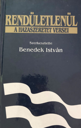 Benedek Istv�n  (szerk.) - Rend�letlen�l. A hazaszeretet versei