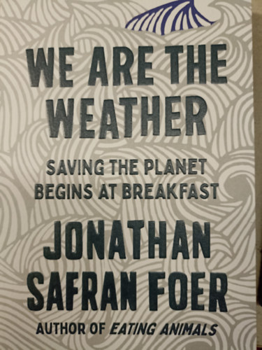 Jonathan Safran Foer - We Are the Weather - Saving the Planet Begins at Breakfast