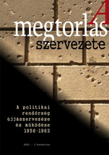 Okvth Imre (szerk.) - A megtorls szervezete - A politikai rendrsg jjszervezse s mkdse 1956-1962-ig