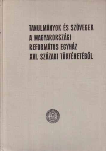 Dr. Bartha Tibor  (szerk.) - Tanulmnyok s szvegek a Magyarorszgi Reformtus Egyhz XVI.szzadi trtnetbl