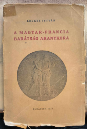 Lelkes István - A Magyar-Francia barátság aranykora - 1879-1889 - Fejezet a magyar liberalizmus történetéből