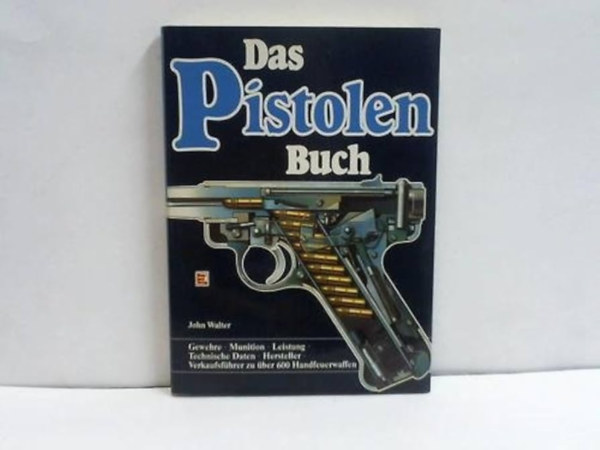 John Walter - Das Pistolen-Buch: Gewehre - Munition - Leistung - Technische Daten - Hersteller - Verkaufsfhrer zu ber 600 Handfeuerwaffen