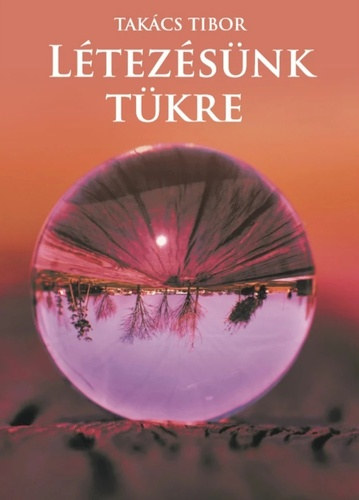 Takács Tibor - Létezésünk tükre