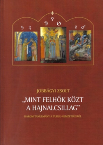 Jobb�gyi Zsolt - "Mint felh�k k�zt a hajnalcsillag" - H�rom tanulm�ny a Turul-nemzets�gr�l