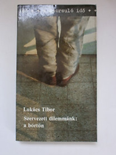 Lukács Tibor - Szervezett dilemmák: a börtön