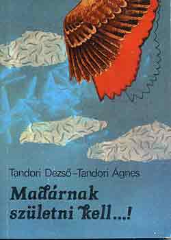Tandori Dezs�-Tandori �gnes - Mad�rnak sz�letni kell...!