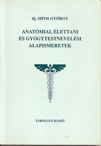 ifj. Sipos György - Anatómiai, élettani és gyógytestnevelési alapismeretek