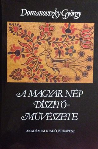 Domanovszky György - A magyar nép díszítőművészete 2 - Népművészetünk ágazatai - A ház - A szőttes - A bútor - A hímzés - A viselet - Fezekasság - Faragás