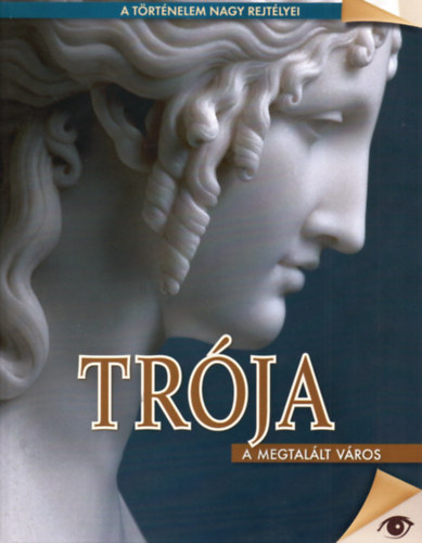 Hajnal Gabriella (szerk.) - Trója - A megtalált város (A történelem nagy rejtélyei 3.)