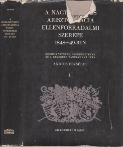 Andics Erzsébet - A nagybirtokos arisztokrácia ellenforradalmi szerepe 1848-49-ben I.