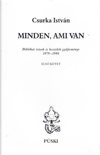 Csurka Istvn - Minden, ami van I. ktet (Politikai rsok s beszdek gyjtemnye 1979-1998)