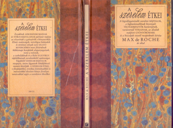 Max de Roche - A szerelem �tkei (The Foods of Love) A legv�logatottabb szerelmi b�jitalok, a leghat�sosabbnak bizonyult v�gygerjeszt�k hat�erej�nek, var�zserej� titkainak, az �ltaluk ny�jtott gy�ny�r�knek �s a hozz�juk vezet� recepteknek le�r�sa