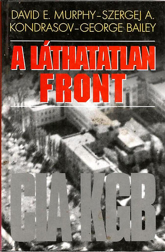 David E. Murphy-Szergej Kondrasov-George Bailey - A lthatatlan front - CIA, KGB. A CIA s a KGB hborja a megosztott Berlinben