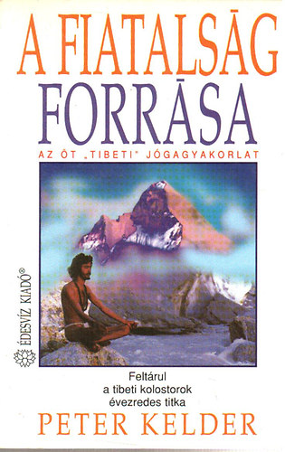 Peter Kelder - A fiatalság forrása - Az öt Tibeti jógagyakorlat - Feltárul a tibeti kolostorok évezredes titka