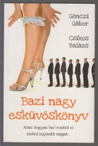 G�nczi G�bor Csik�s Bal�zs - Bazi nagy esk�v�sk�nyv - Azaz hogyan (ne) rontsd el �leted legszebb napj�t...