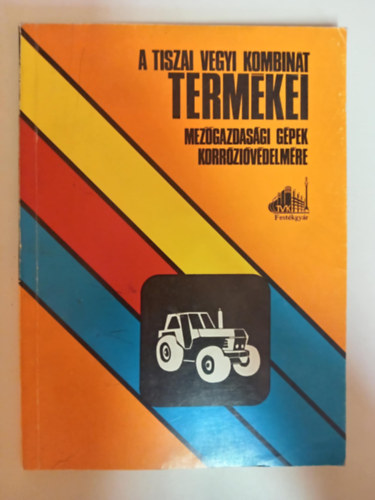 Mihalk� Zolt�n - A Tiszai Vegyi Kombin�t term�kei mez�gazdas�gi g�pek korr�zi�v�delm�re (Mez�gazdas�gi g�pek �s berendez�sek korr�zi�v�delm�re �s karbantart�s�ra szolg�l� term�kek)