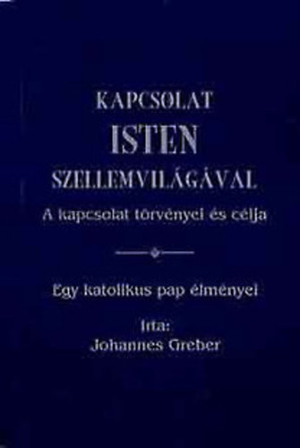 Johannes Greber - Kapcsolat Isten szellemvilgval - A kapcsolat trvnyei s clja (Egy katolikus pap lmnyei)