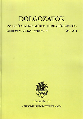 Dolgozatok az erd�lyi m�zeum �rem- �s r�gis�gt�r�b�l - �j sorozat VI-VII. (XVI-XVII) k�tet 2011-2012