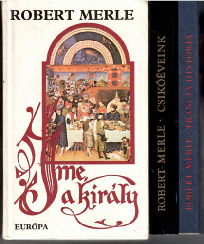 Robert Merle - 3 db a "Francia histria" sorozatbl: Francia histria + Csikveink + me a kirly