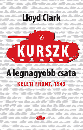 Lloyd Clark - Kurszk, a legnagyobb csata