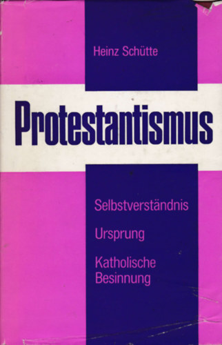 Heinz Schtte - Protestantismus - Sein Selbstverstandnis und sein Ursprung gemass der deutschsprachigen protestantischen Theologie der Gegenwart und eine kurze katholische Besinnung