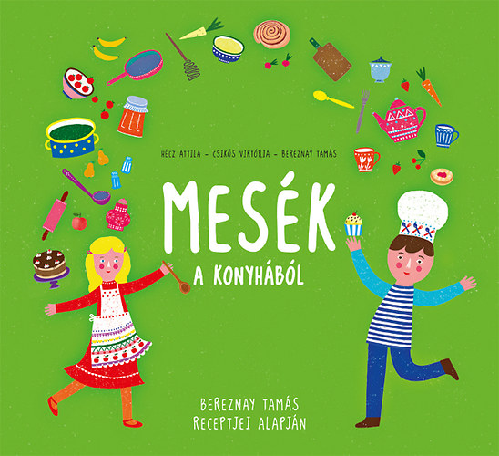 Bereznay Tam�s; Csik�s Vikt�ria; H�cz Attila - Mes�k a konyh�b�l