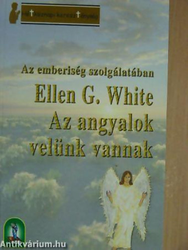 Ellen G. White - Ellen Gould White - Az angyalok velnk vannak AZ EMBERISG SZOLGLATBAN - Htkznapi keresztnysg