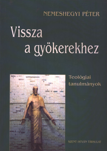 Nemeshegyi Pter - Vissza a gykerekhez (teolgiai tanulmnyok)