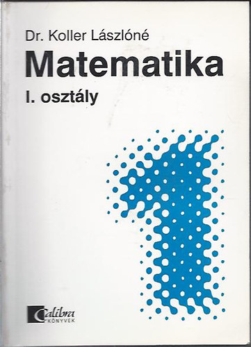 Koller Jánosné Dr. - Matematika I. osztály - középiskolai alaptananyag önálló tanuláshoz
