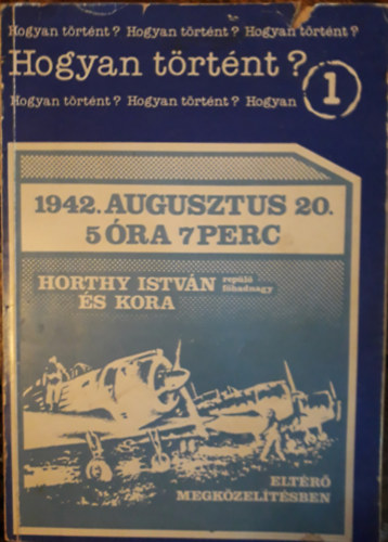 Dr Bujts Lszl - 1942. augusztus 20. 5 ra 7 perc - Horthy Istvn replfhadnagy s kora eltr megkzeltsben  (Hogyan trtnt?)