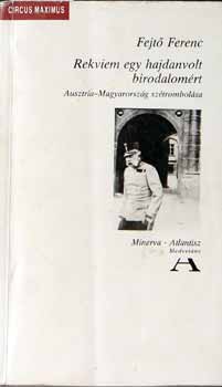 Fejt� Ferenc - Rekviem egy hajdanvolt birodalom�rt (Ausztria-Magyaro. sz�trombol�sa)