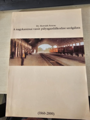 Dr. Horv�th Ferenc - A nagykanizsai vas�t p�lyagazd�lkod�si szolg�lata (1860-2000)
