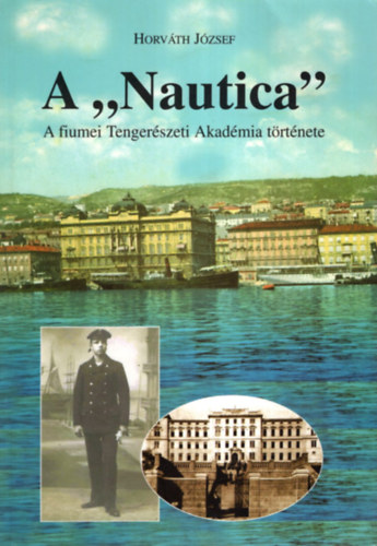 Horv�th J�zsef - A "Nautica"- A fiumei M. kir. �llami Tenger�szeti Akad�mia t�rt�nete