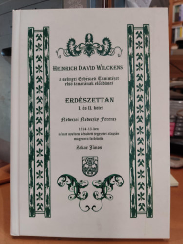 Heinrich David Wilckens - Erd�szettan I. �s II. k�tet - Heinrich David Wilckens a selmeci Erd�szeti Tanint�zet els� tan�r�nak el�ad�sai