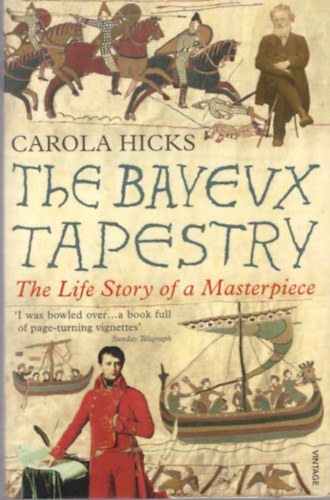 Carola Hicks - The Bayeux Tapestry - The Life Story of a Masterpiece