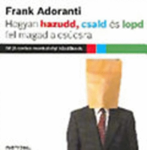 Frank Adoranti - Hogyan hazudd, csald s lopd fel magad a cscsra