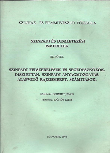 Schmidt J�nos; D�m�s Lajos lekt. - Sz�npadi �s d�szletez�si ismeretek III. k�tet - Szinpadi felszerel�sek �s seg�deszk�z�k, d�szlettan, sz�npadi anyagmozgat�s, alapvet� rajzismeret, sz�m�t�sok