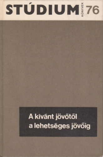 Fodor Judit - A kívánt jövőtől a lehetséges jövőig - Tanulmányok a jövőkutatás témaköréből (Stúdium Könyvek 76.)
