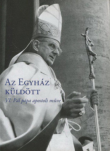 Krnitz Mihly  (szerk.) - Az egyhz kldtt - VI. Pl ppa apostoli mve