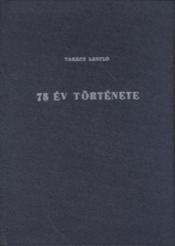 Tak�cs L�szl� - 75 �v t�rt�nete (R�vid �sszefoglal�s a Sz�kesfeh�rv�ri M�V J�rm�jav�t� �zem t�rt�net�r�l.)