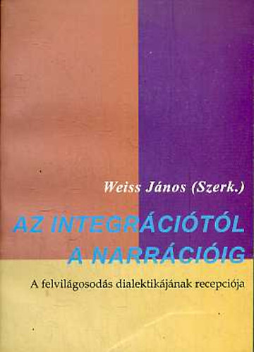 Weiss J�nos  (szerk.) - Az integr�ci�t�l a narr�ci�ig - A felvil�gosod�s dialektik�j�nak recepci�ja