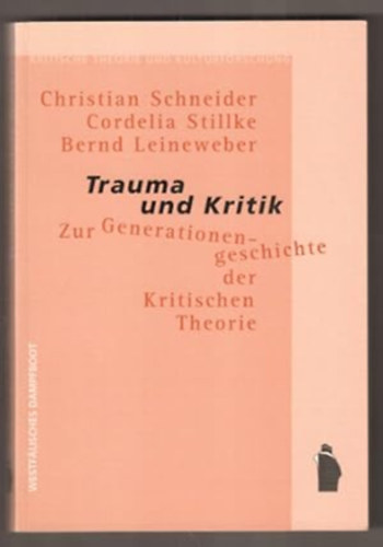 Cordelia Stillke, Bernd Leineweber Christian Schneider - Trauma und Kritik: zur Generationengeschichte der Kritischen Theorie