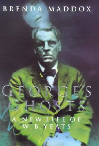 Brenda Maddox - George's Ghosts - A New Life of W. B. Yeats