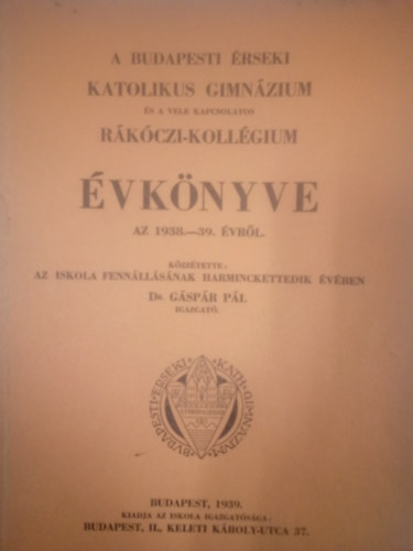 Dr. G�sp�r P�l-szerk. - A Budapesti �rseki Katolikus Gimn�zium �s a R�k�czi Koll�gium �vk�nyve az 1938-39. �vr�l