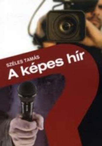 Széles Tamás - Képes hír - Hírkészítés és hírszerkesztés a televíziós újságírásban