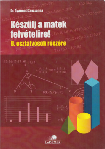 Dr. Gyarmati Zsuzsanna - Kszlj a matek felvtelire! - 8. osztlyosok rszre