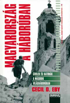 Cecild. Eby - Magyarország a háborúban - Civilek és katonák a második világháborúban