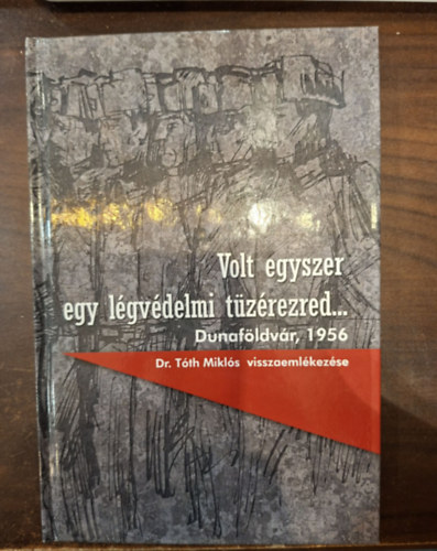 Dr. T�th Mikl�s - Volt egyszer egy l�gv�delmi t�z�rezred... Dunaf�ldv�r 1956 (Dr. T�th Mikl�s visszaeml�kez�se)