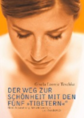 Gisela Leonie Teschke - Der Weg zur Schnheit mit den Fnf Tibetern - Mehr Ausstrahlung, Selbstbewusstsein und Attraktivitt