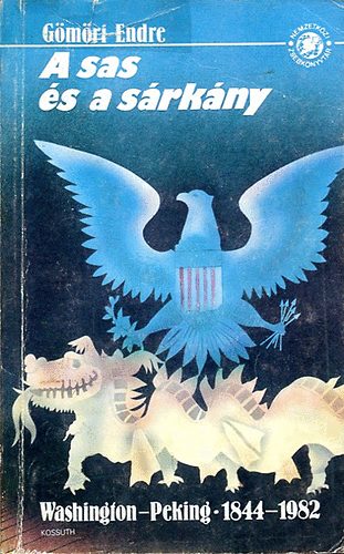 G�m�ri Endre - A sas �s a s�rk�ny (Washington-Peking 1844-1982)